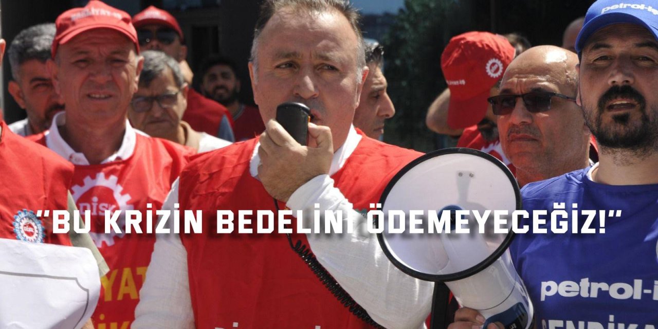 ‘’Bu Krizin Bedelini Ödemeyeceğiz!’’