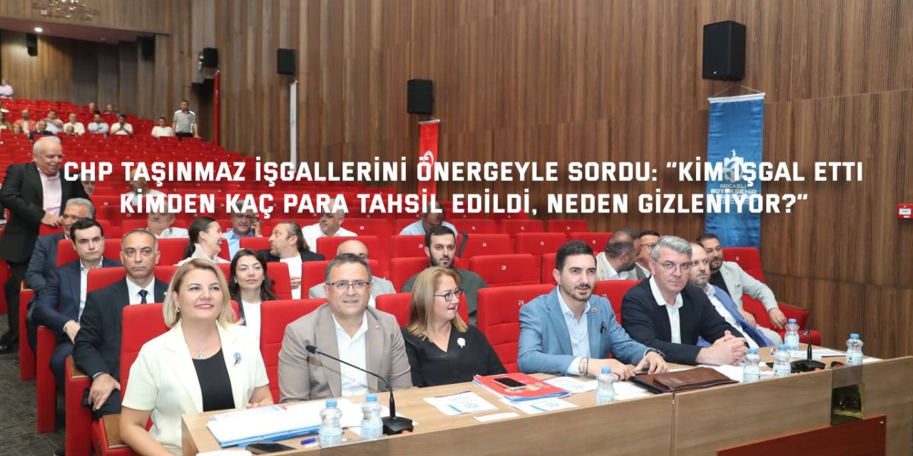 CHP TAŞINMAZ İŞGALLERİNİ ÖNERGEYLE SORDU:   “Kim işgal etti, kimden kaç para  tahsil edildi, neden gizleniyor?”