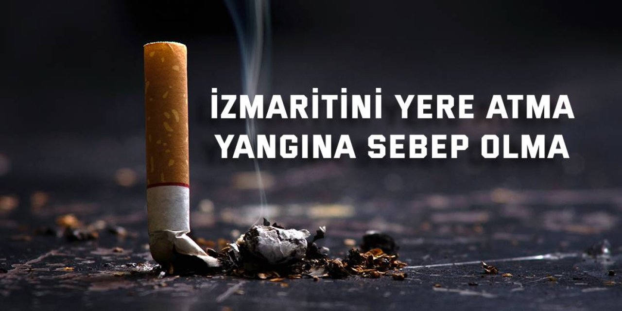 Sigara izmaritini yere atma, yangına sebep olma