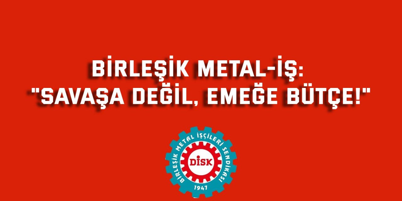 BİRLEŞİK METAL-İŞ:   "Savaşa Değil, Emeğe Bütçe!"
