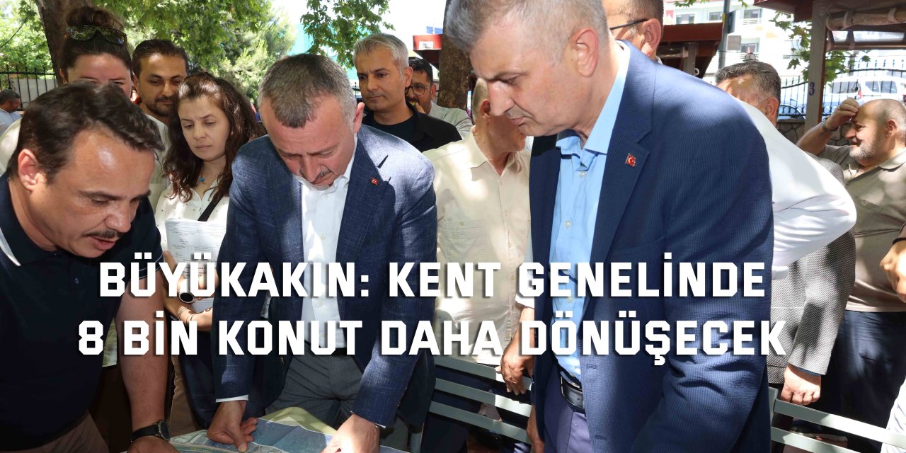 BÜYÜKAKIN:  Kent genelinde 8 bin  konut daha dönüşecek