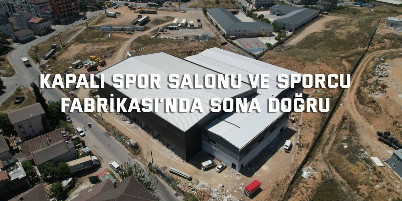 Kapalı Spor Salonu ve Sporcu   Fabrikası’nda Sona Doğru