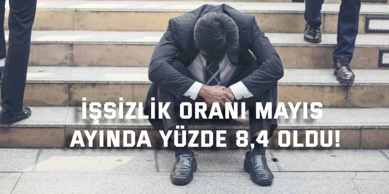 İşsizlik oranı Mayıs  ayında yüzde 8,4 oldu!