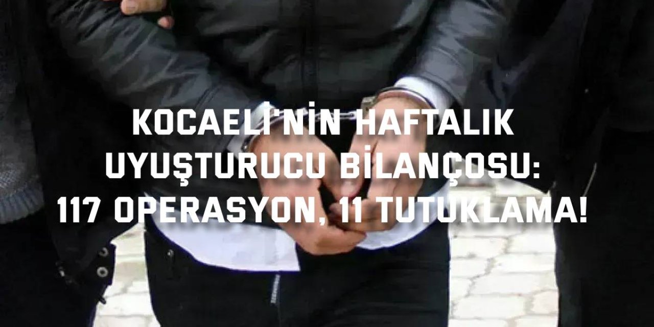 Kocaeli'nin Haftalık Uyuşturucu Bilançosu: 117 Operasyon, 11 Tutuklama!