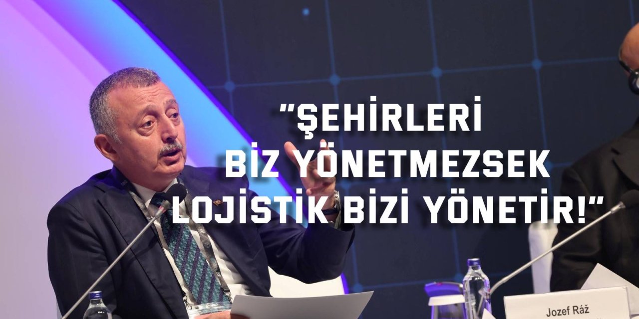 “Şehirleri biz yönetmezsek lojistik bizi yönetir!”