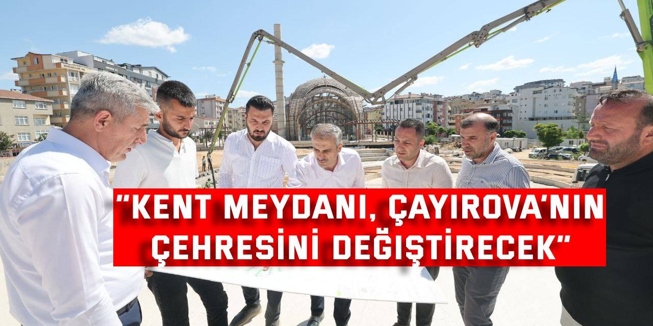 “Kent meydanı, Çayırova’nın çehresini değiştirecek”