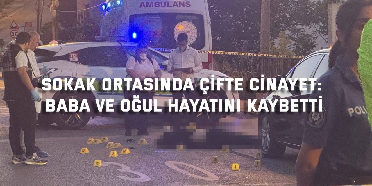 Sokak ortasında çifte cinayet: Baba ve oğul hayatını kaybetti