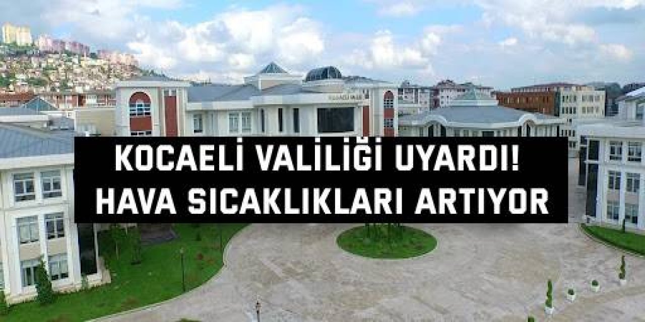 Kocaeli Valiliği Uyardı! Hava sıcaklıkları artıyor