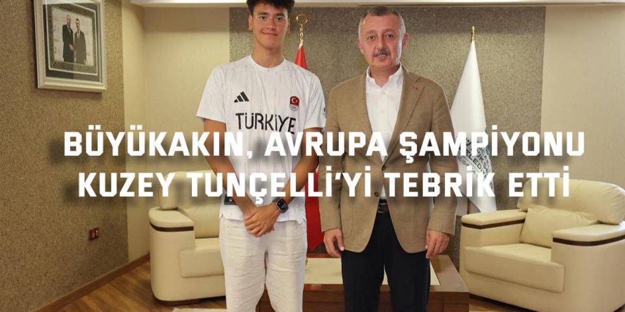 Büyükakın, Avrupa Şampiyonu  Kuzey Tunçelli’yi tebrik etti