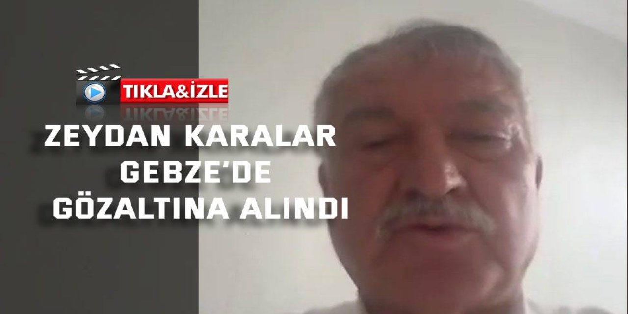 Zeydan Karalar Gebze’de Gözaltına Alındı