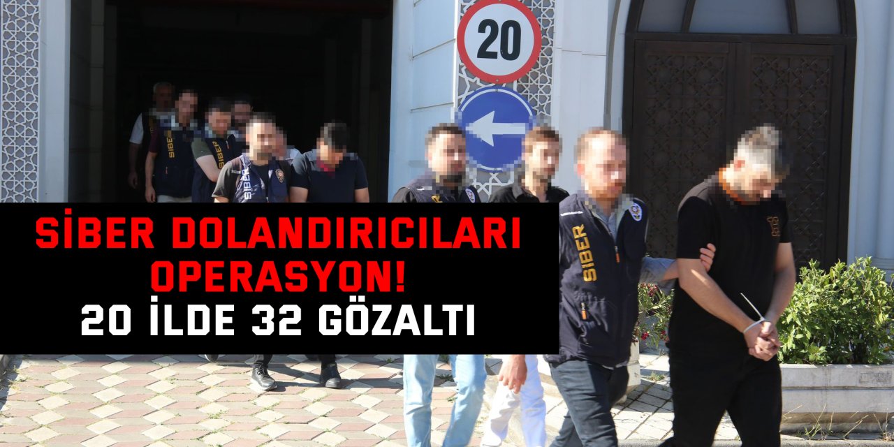 Siber dolandırıcıları operasyon!  20 ilde 32 gözaltı