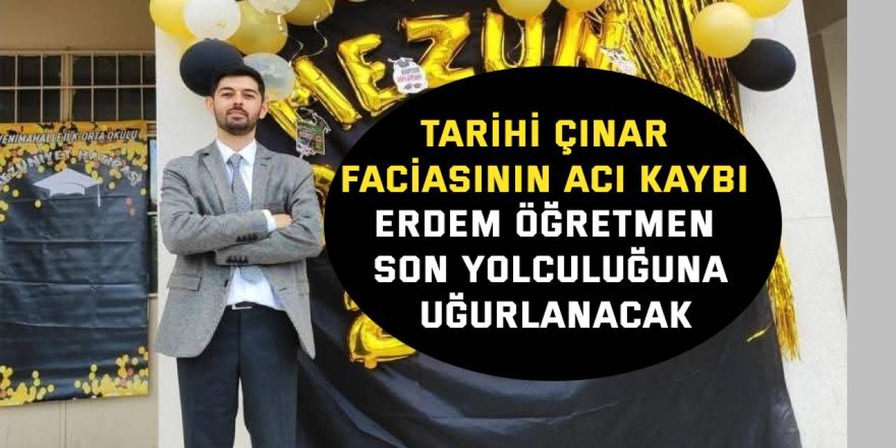 Tarihi çınar faciasının acı kaybı Erdem öğretmen son yolculuğuna uğurlanacak
