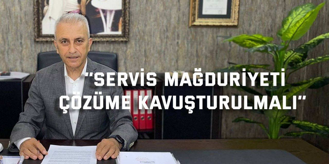 ‘’Servis Mağduriyeti Çözüme Kavuşturulmalı’’