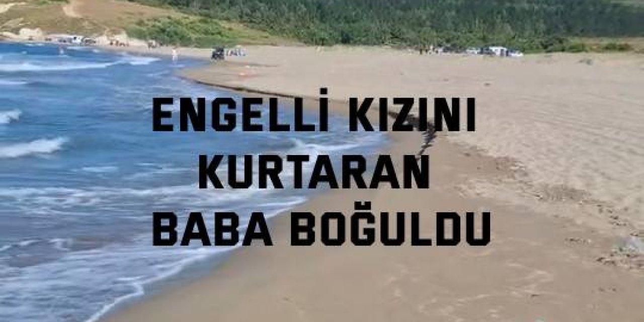 Engelli kızını kurtaran baba boğuldu