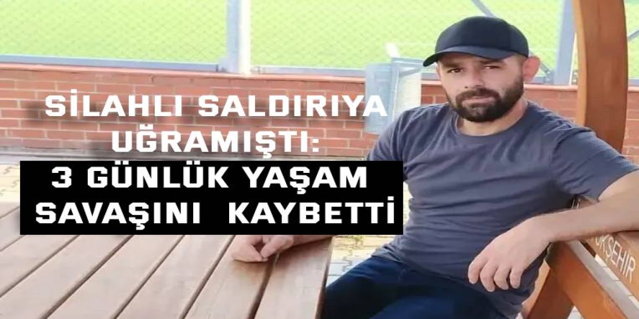 Silahlı saldırıya uğramıştı: 3 günlük yaşam savaşını  kaybetti