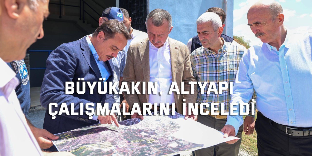 Büyükakın, altyapı çalışmalarını inceledi
