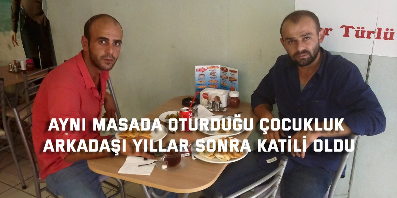 Aynı masada oturduğu çocukluk arkadaşı yıllar sonra katili oldu