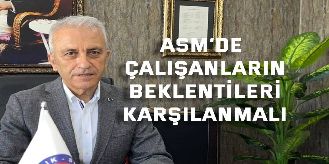 ASM’de Çalışanların  Beklentileri Karşılanmalı