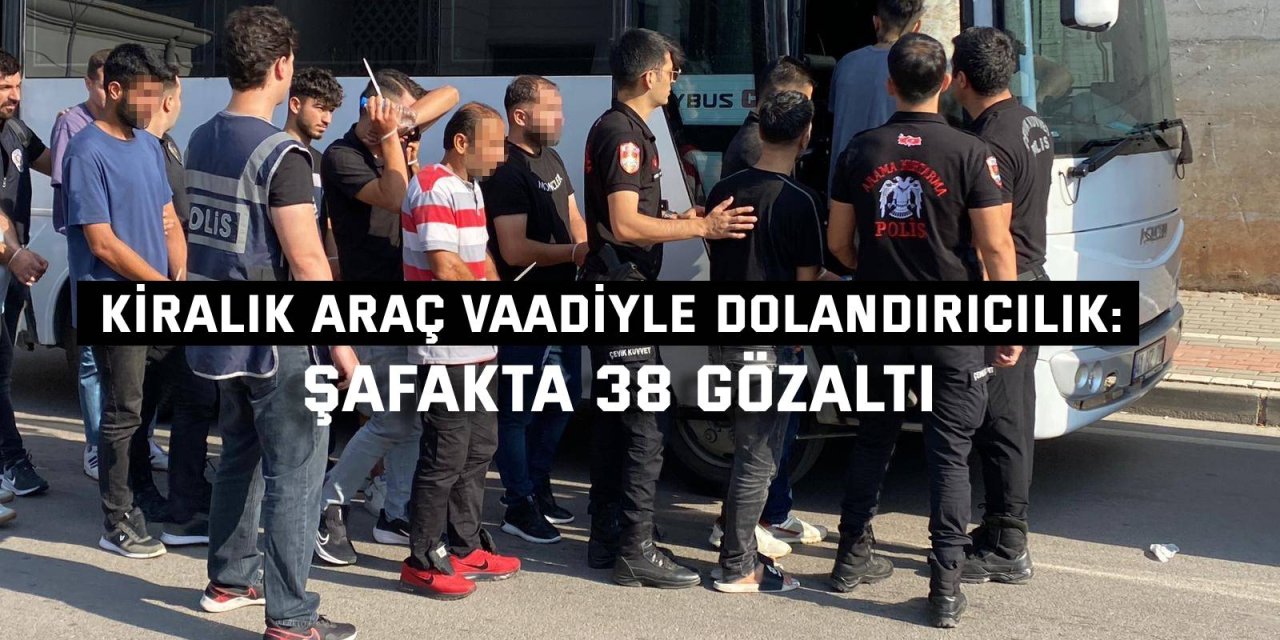 Kiralık Araç Vaadiyle Dolandırıcılık: Şafakta 38 Gözaltı