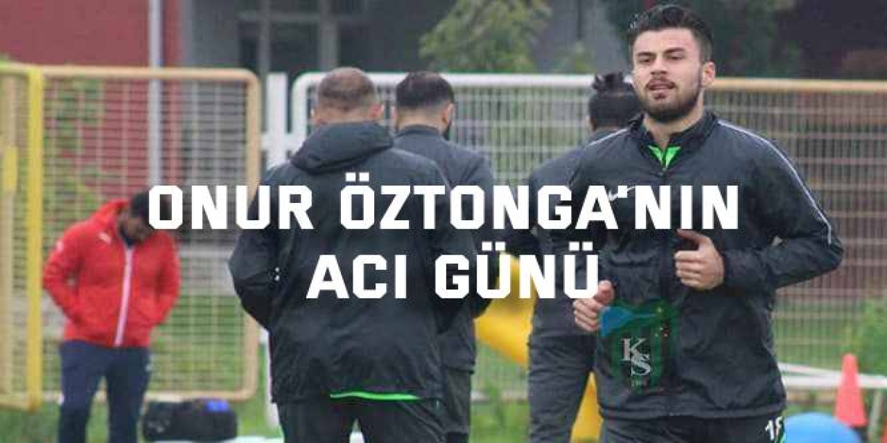 Onur Öztonga'nın acı günü