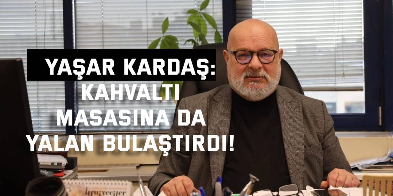 YAŞAR KARDAŞ: Kahvaltı masasına da yalan bulaştırdı!