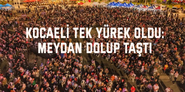 Kocaeli tek yürek oldu: Meydan dolup taştı