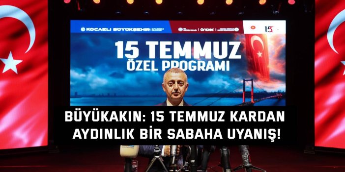 BÜYÜKAKIN:    15 Temmuz kardan aydınlık bir sabaha uyanış!