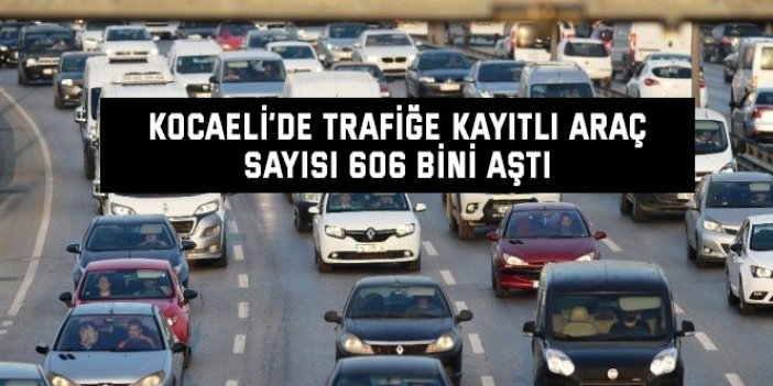Kocaeli’de trafiğe kayıtlı araç sayısı 606 bini aştı