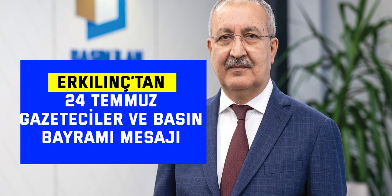 ERKILINÇ’TAN: 24 Temmuz Gazeteciler ve Basın Bayramı mesajı