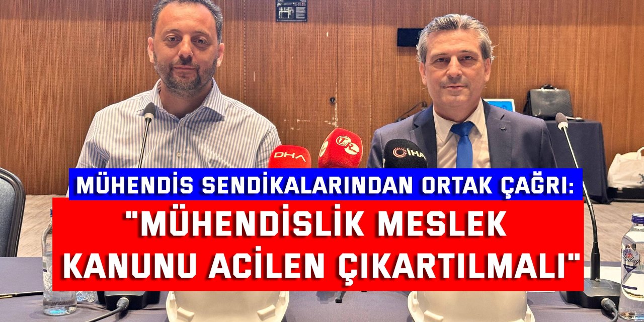 MÜHENDİS SENDİKALARINDAN ORTAK ÇAĞRI:    "Mühendislik Meslek Kanunu acilen çıkartılmalı"
