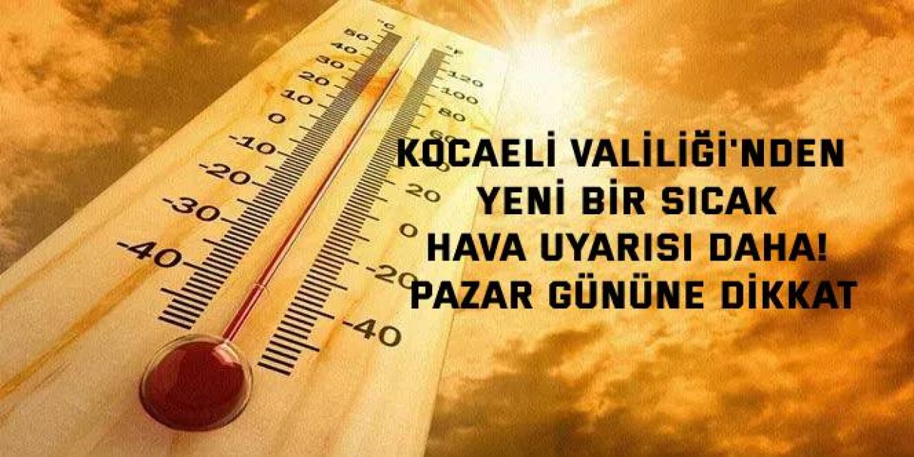 Kocaeli Valiliği'nden  yeni bir sıcak hava uyarısı daha! Pazar gününe dikkat