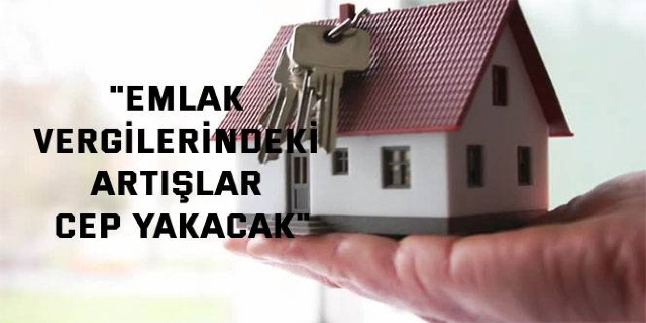 "Emlak vergilerindeki artışlar cep yakacak"