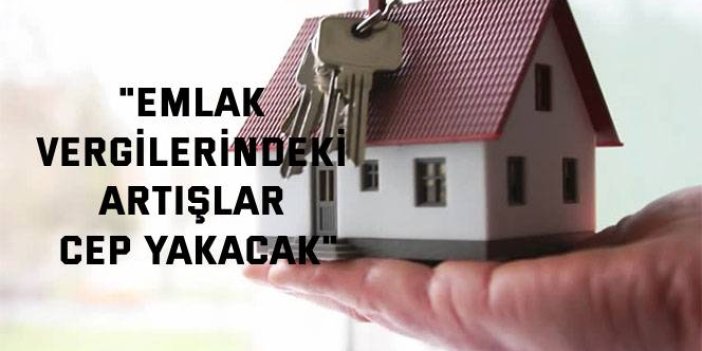 "Emlak vergilerindeki artışlar cep yakacak"