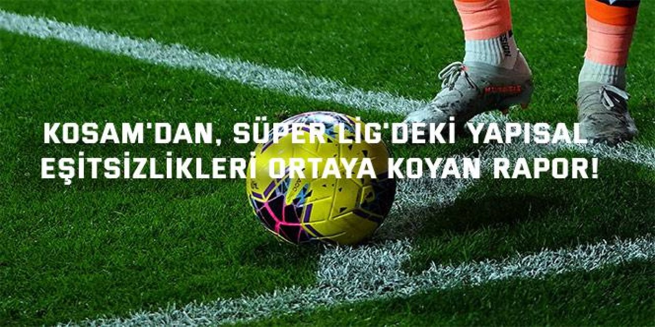 KOSAM'dan, Süper Lig'deki yapısal  eşitsizlikleri ortaya koyan rapor!