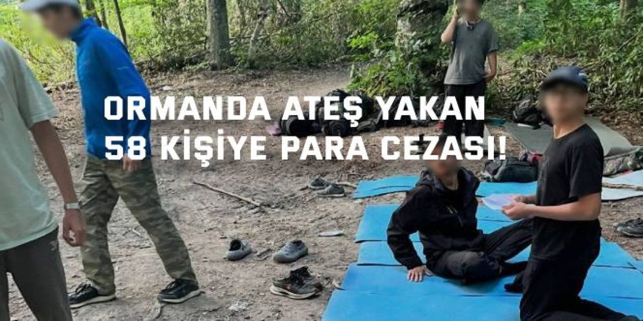 Ormanda ateş yakan  58 kişiye para cezası!