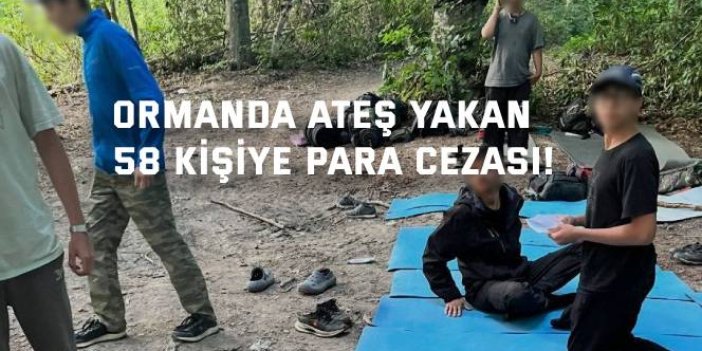 Ormanda ateş yakan  58 kişiye para cezası!