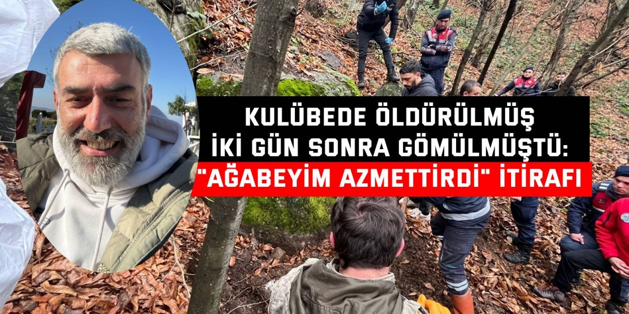 KULÜBEDE ÖLDÜRÜLMÜŞ, İKİ GÜN SONRA GÖMÜLMÜŞTÜ:    "Ağabeyim azmettirdi" itirafı