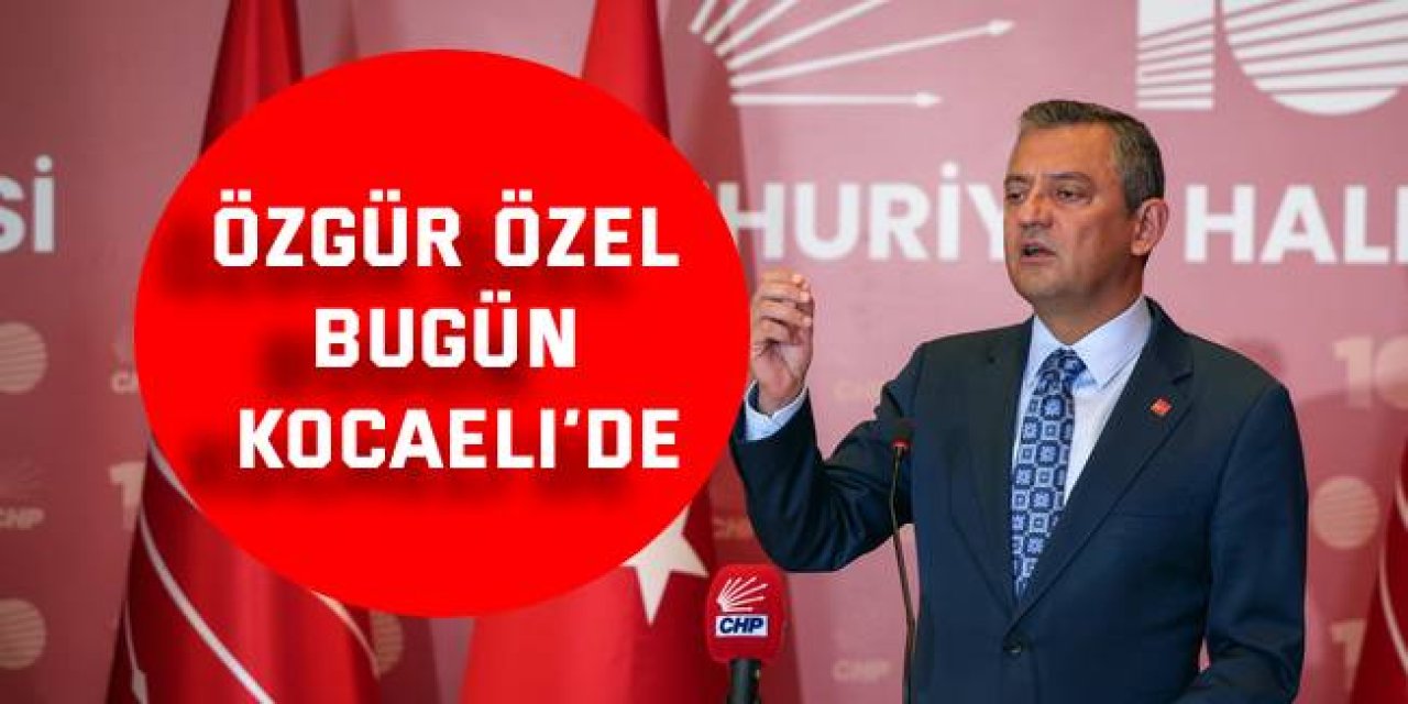 Özgür Özel bugün Kocaeli’de