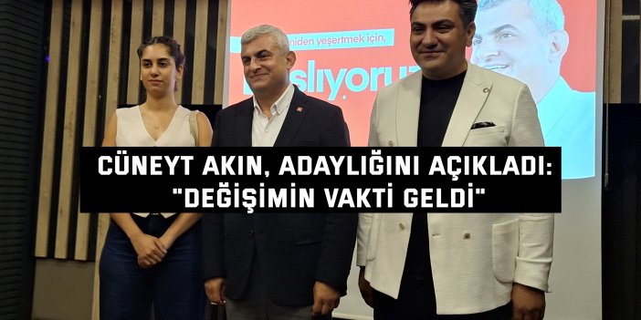 Cüneyt Akın, Adaylığını Açıkladı: "Değişimin Vakti Geldi"