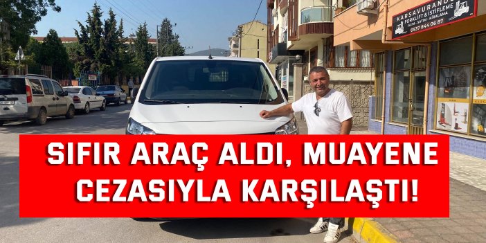 Sıfır araç aldı, muayene  cezasıyla karşılaştı!