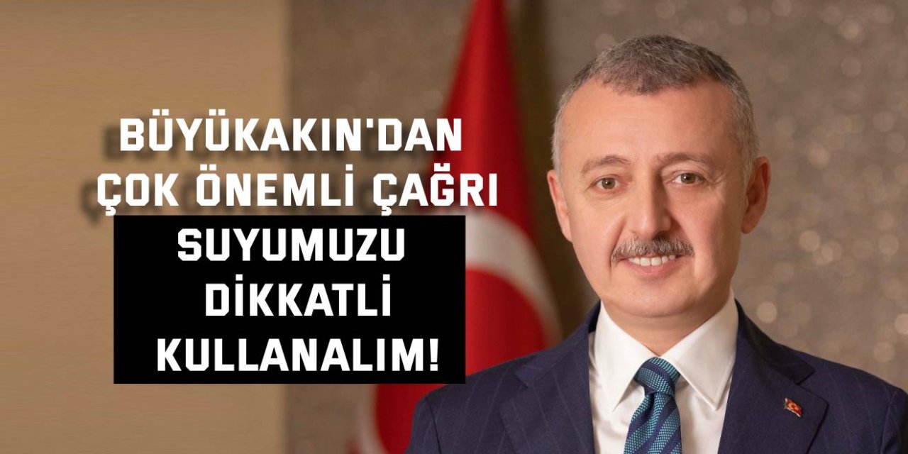 BÜYÜKAKIN'DAN ÇOK ÖNEMLİ ÇAĞRI    Suyumuzu dikkatli kullanalım!