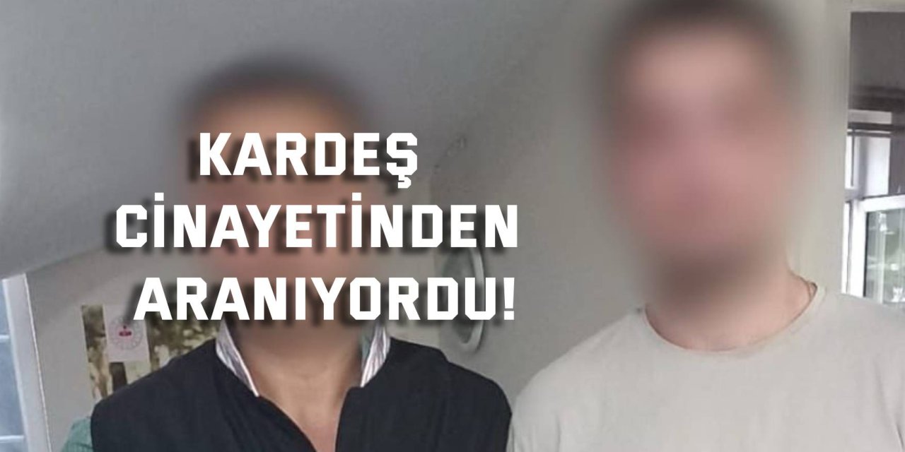 Kardeş cinayetinden aranıyordu!