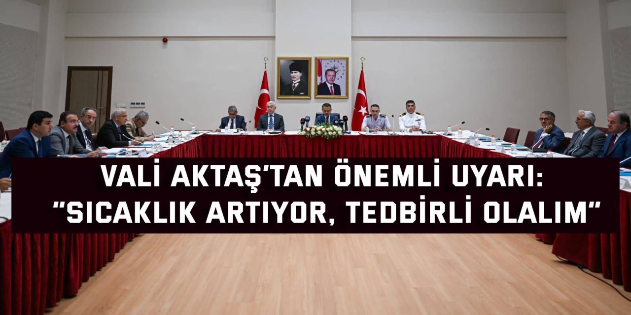 Vali Aktaş’tan  önemli  uyarı: “Sıcaklık artıyor, tedbirli olalım”
