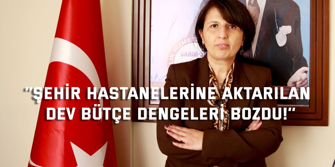 ‘’Şehir hastanelerine aktarılan  dev bütçe dengeleri bozdu!’’
