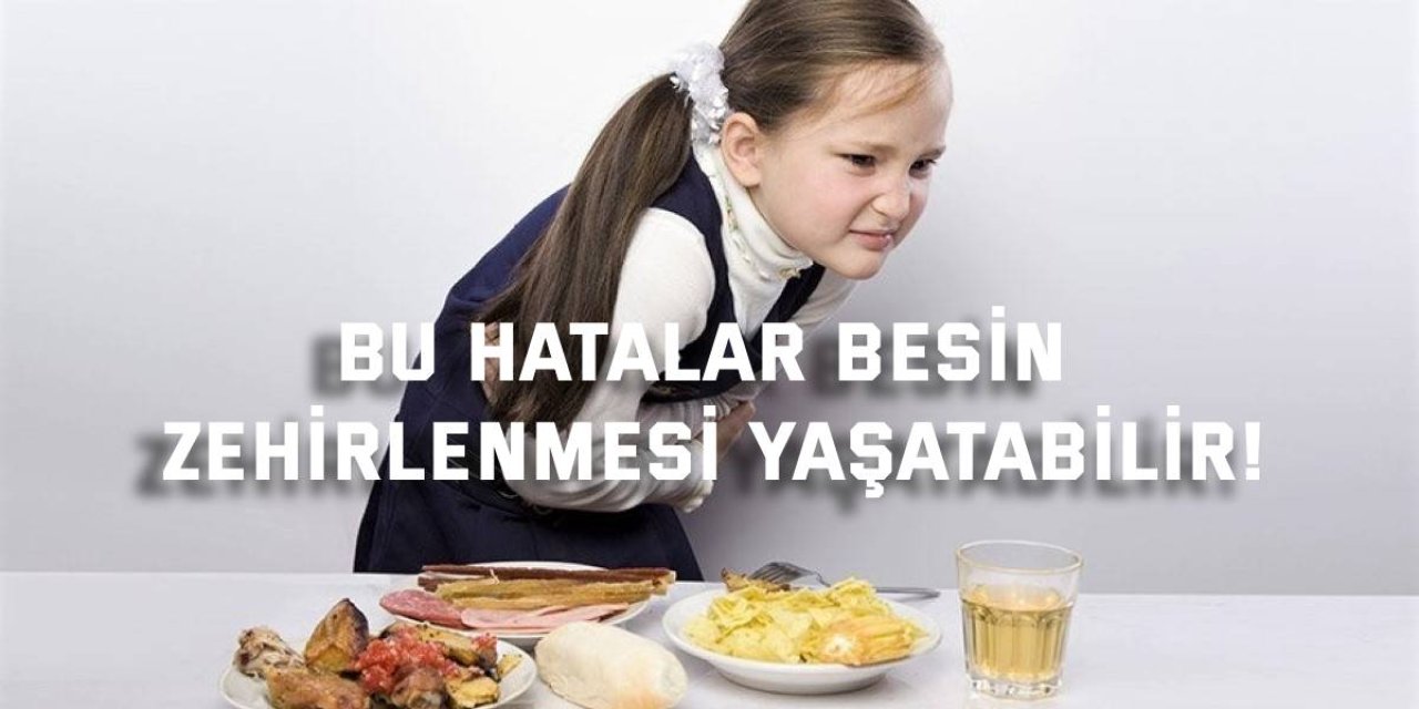 Bu hatalar besin zehirlenmesi yaşatabilir!
