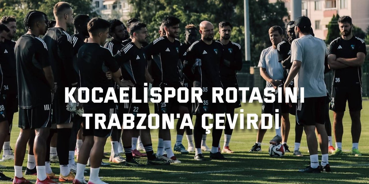 Kocaelispor rotasını Trabzon'a çevirdi