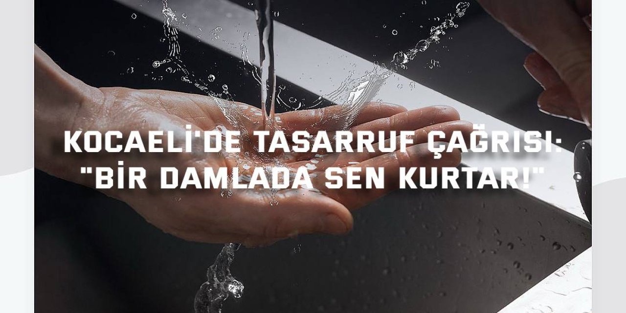 KOCAELİ'DE TASARRUF ÇAĞRISI:  "Bir Damlada Sen Kurtar!"