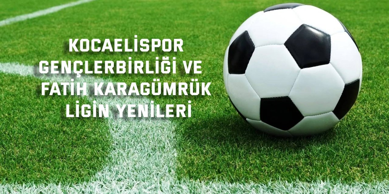 Kocaelispor, Gençlerbirliği ve  Fatih Karagümrük ligin yenileri