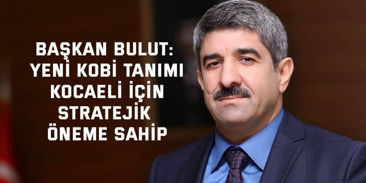 BAŞKAN BULUT:   Yeni KOBİ tanımı, Kocaeli  için stratejik öneme sahip