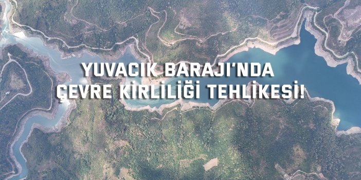 Yuvacık Barajı’nda Çevre Kirliliği Tehlikesi!